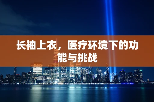 长袖上衣，医疗环境下的功能与挑战