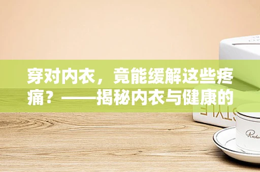穿对内衣，竟能缓解这些疼痛？——揭秘内衣与健康的关系
