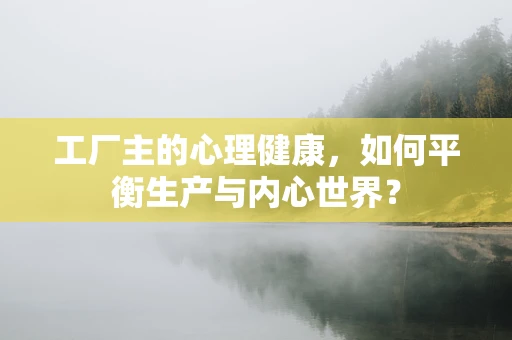工厂主的心理健康，如何平衡生产与内心世界？