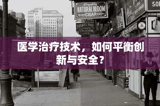 医学治疗技术，如何平衡创新与安全？