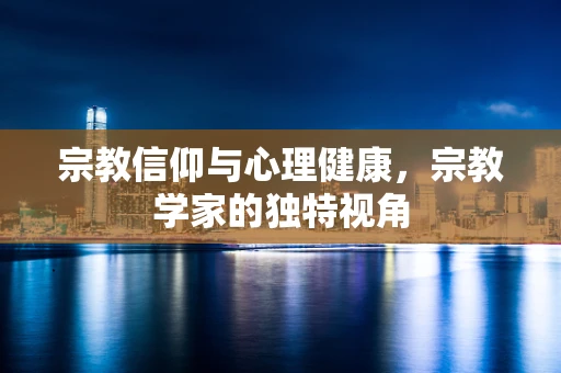 宗教信仰与心理健康，宗教学家的独特视角