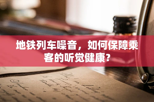 地铁列车噪音，如何保障乘客的听觉健康？