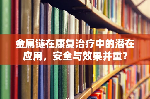 金属链在康复治疗中的潜在应用，安全与效果并重？