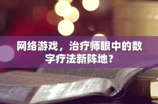 网络游戏，治疗师眼中的数字疗法新阵地？