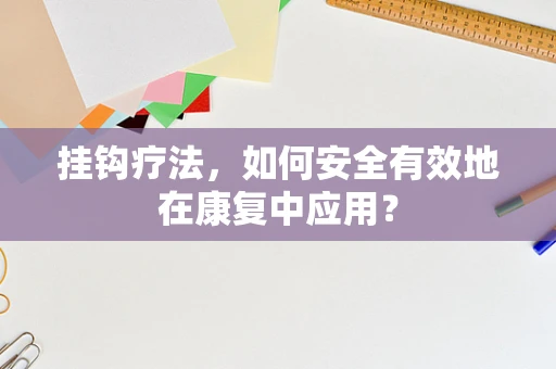 挂钩疗法，如何安全有效地在康复中应用？