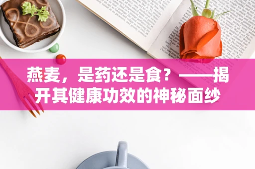 燕麦，是药还是食？——揭开其健康功效的神秘面纱