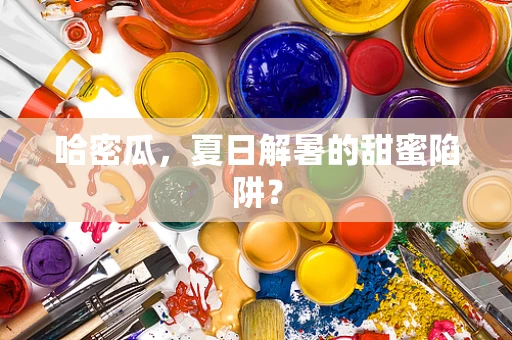 哈密瓜，夏日解暑的甜蜜陷阱？