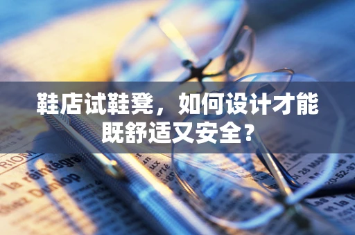 鞋店试鞋凳，如何设计才能既舒适又安全？