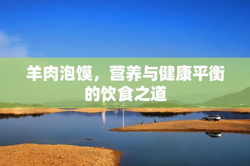 羊肉泡馍，营养与健康平衡的饮食之道