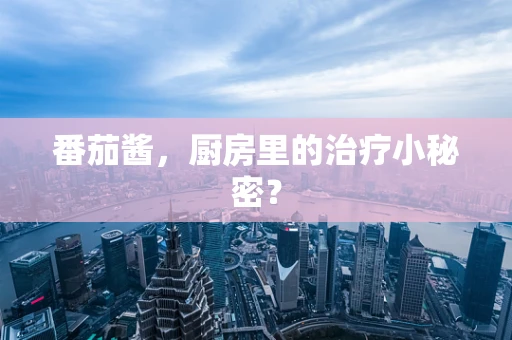 番茄酱，厨房里的治疗小秘密？