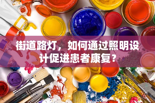 街道路灯，如何通过照明设计促进患者康复？