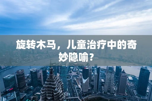 旋转木马，儿童治疗中的奇妙隐喻？