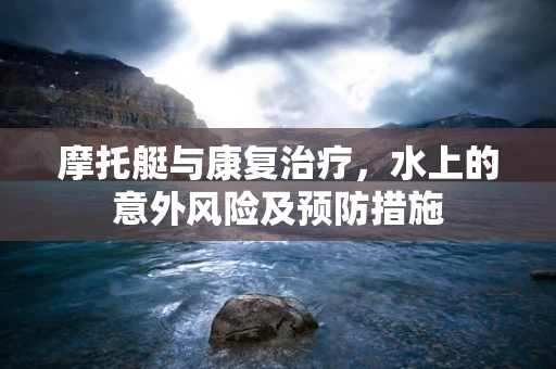 摩托艇与康复治疗，水上的意外风险及预防措施