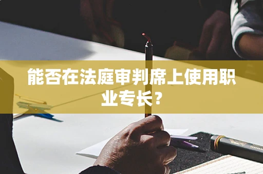 能否在法庭审判席上使用职业专长？