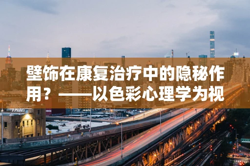 壁饰在康复治疗中的隐秘作用？——以色彩心理学为视角
