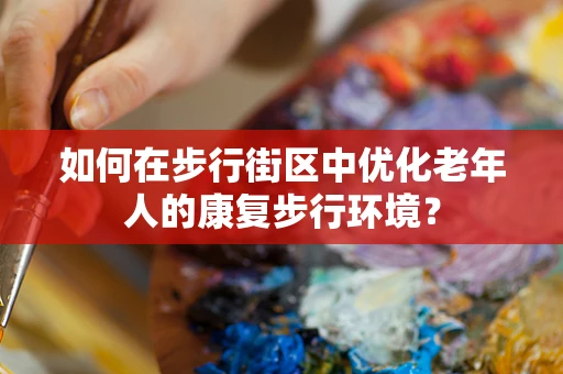 如何在步行街区中优化老年人的康复步行环境？