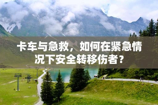 卡车与急救，如何在紧急情况下安全转移伤者？