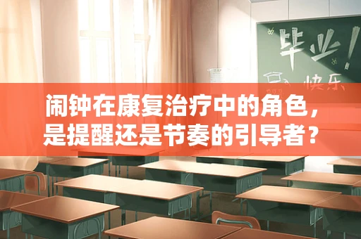 闹钟在康复治疗中的角色，是提醒还是节奏的引导者？