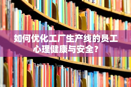 如何优化工厂生产线的员工心理健康与安全？
