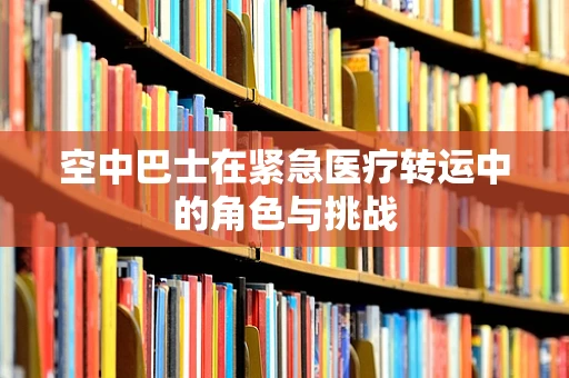 空中巴士在紧急医疗转运中的角色与挑战