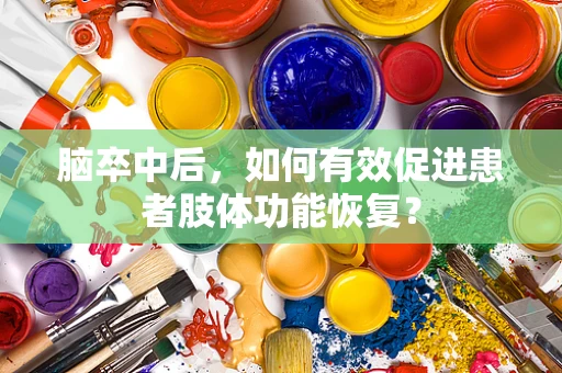 脑卒中后，如何有效促进患者肢体功能恢复？