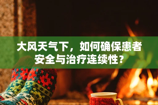 大风天气下，如何确保患者安全与治疗连续性？