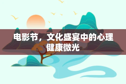 电影节，文化盛宴中的心理健康微光