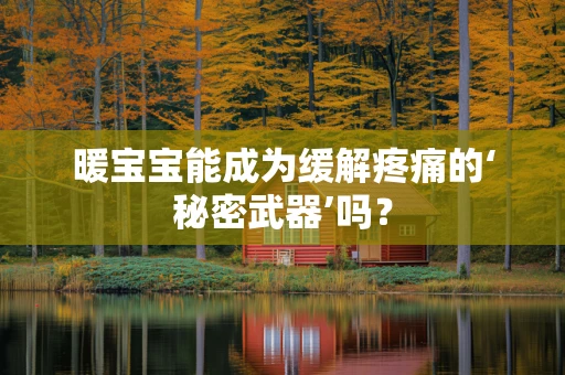 暖宝宝能成为缓解疼痛的‘秘密武器’吗？