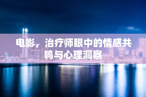 电影，治疗师眼中的情感共鸣与心理洞察