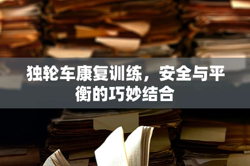 独轮车康复训练，安全与平衡的巧妙结合