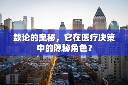 数论的奥秘，它在医疗决策中的隐秘角色？