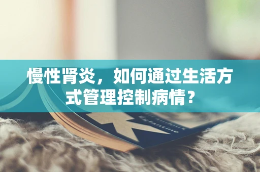 慢性肾炎，如何通过生活方式管理控制病情？