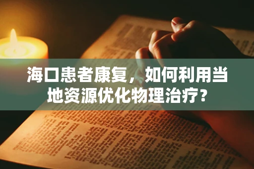 海口患者康复，如何利用当地资源优化物理治疗？