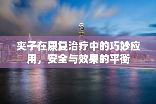 夹子在康复治疗中的巧妙应用，安全与效果的平衡