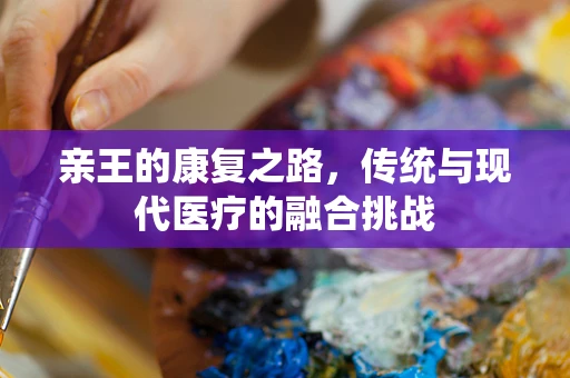 亲王的康复之路，传统与现代医疗的融合挑战