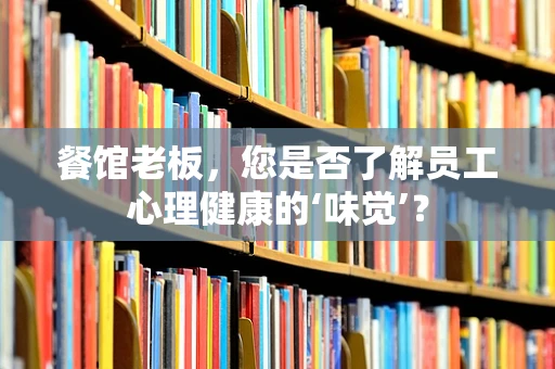 餐馆老板，您是否了解员工心理健康的‘味觉’？