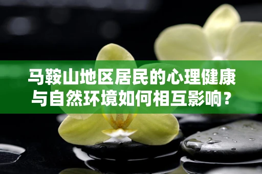 马鞍山地区居民的心理健康与自然环境如何相互影响？