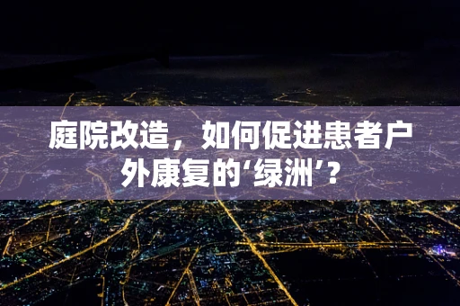 庭院改造，如何促进患者户外康复的‘绿洲’？