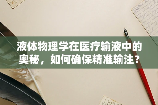 液体物理学在医疗输液中的奥秘，如何确保精准输注？