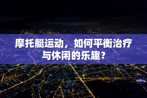 摩托艇运动，如何平衡治疗与休闲的乐趣？
