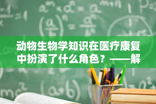 动物生物学知识在医疗康复中扮演了什么角色？——解锁自然界的治愈力量