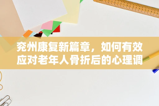 兖州康复新篇章，如何有效应对老年人骨折后的心理调适问题？