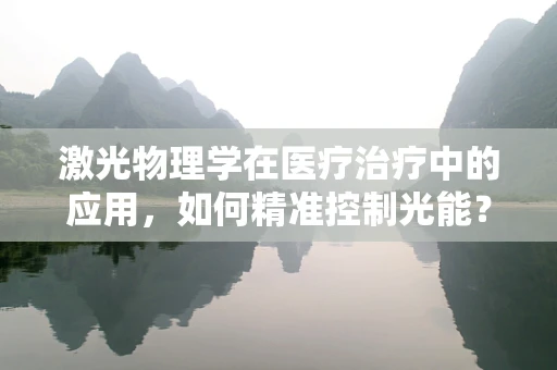激光物理学在医疗治疗中的应用，如何精准控制光能？