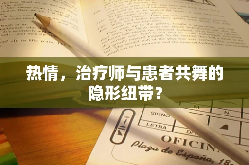 热情，治疗师与患者共舞的隐形纽带？