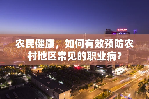 农民健康，如何有效预防农村地区常见的职业病？