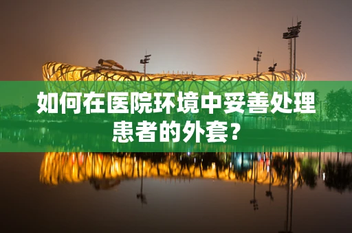 如何在医院环境中妥善处理患者的外套？