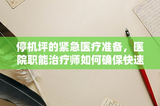 停机坪的紧急医疗准备，医院职能治疗师如何确保快速响应？