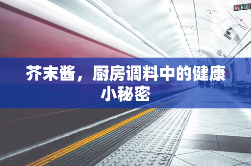 芥末酱，厨房调料中的健康小秘密