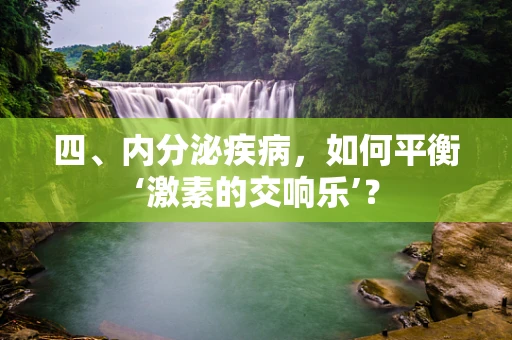 四、内分泌疾病，如何平衡‘激素的交响乐’？
