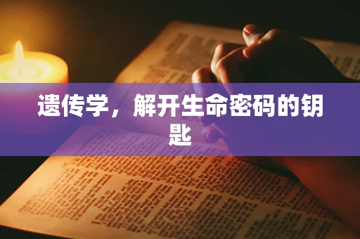 遗传学，解开生命密码的钥匙
